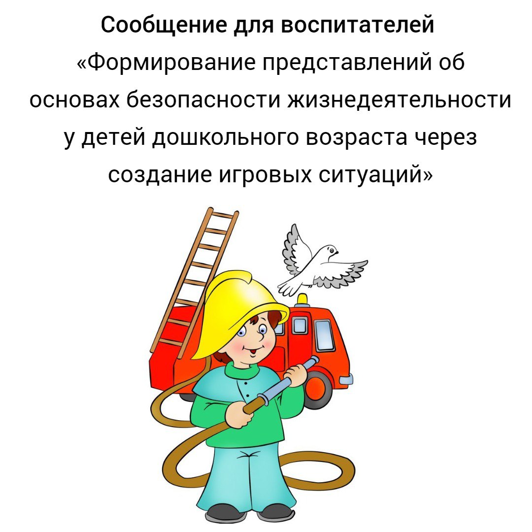 Сообщение для воспитателей «Формирование представлений об основах  безопасности жизнедеятельности у детей дошкольного возраста через создание  игровых ситуаций» + презентация