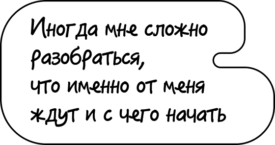 Иногда мне сложно разобраться, что именно от меня ждут и с чего начать
