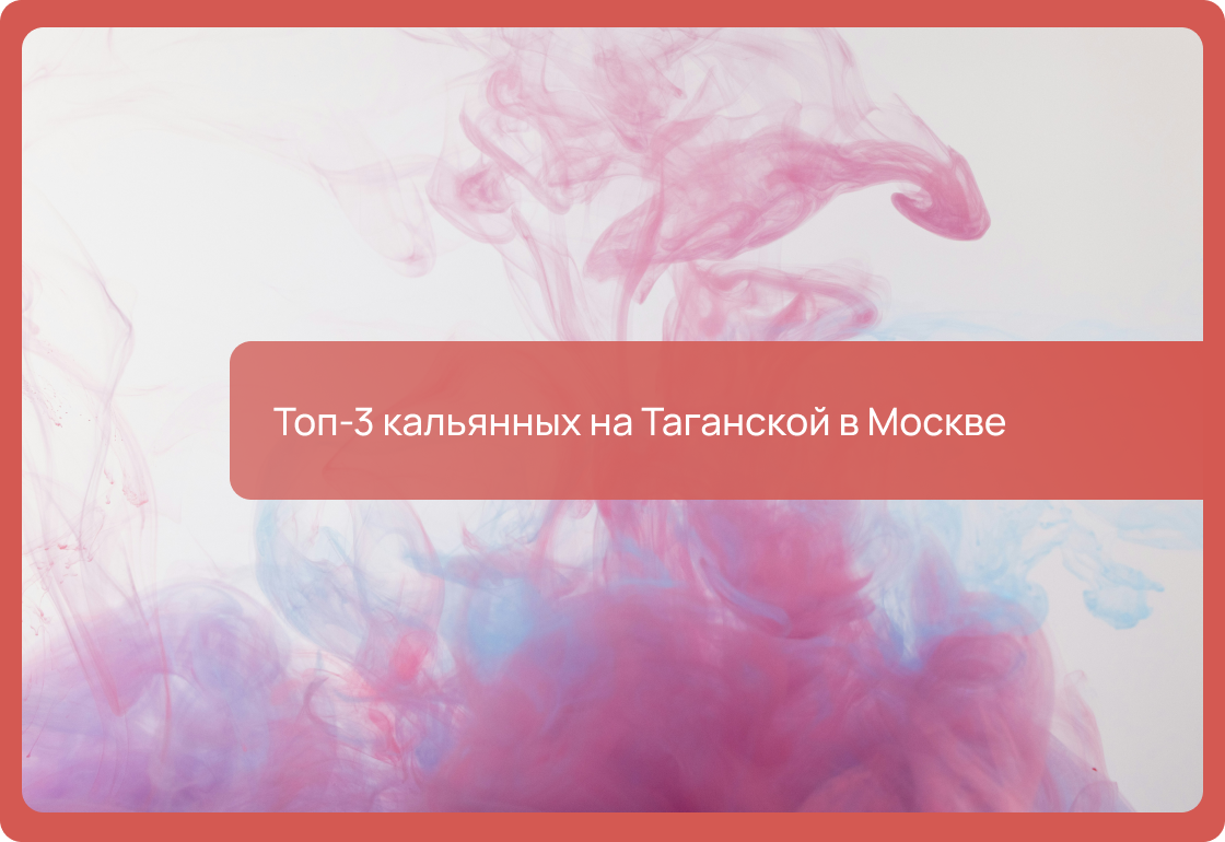 Топ-3 кальянных на Таганской в Москве: адрес, цены 2025