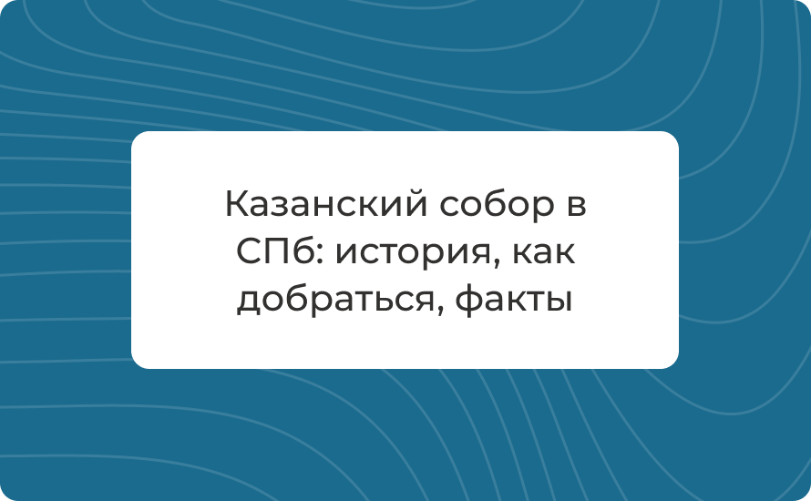 Казанский собор в СПб: история, как добраться, факты
