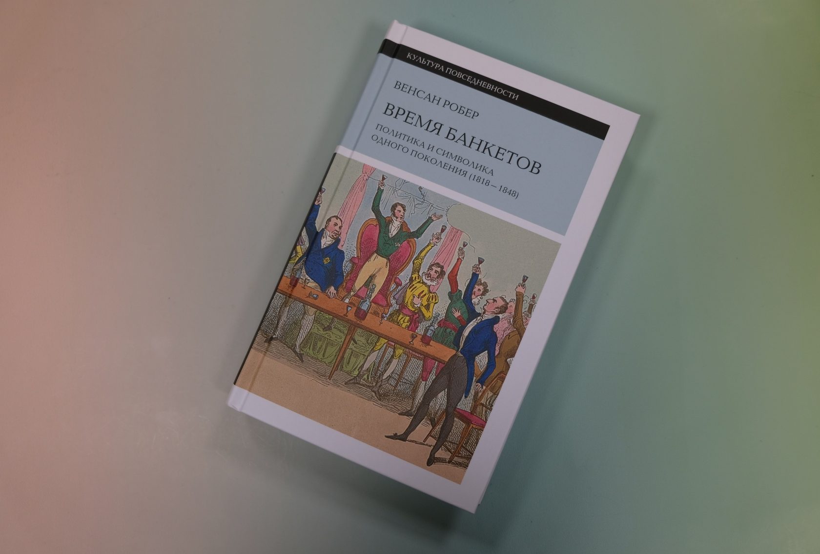Робер Венсан «Время банкетов. Политика и символика одного поколения (1818-1848)» 