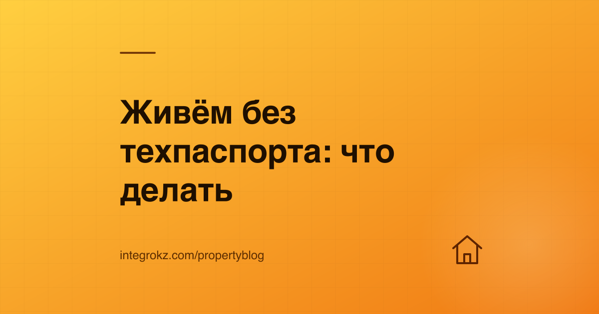 Жилой дом без акта ввода в эксплуатацию — как дольщику получить техпаспорт и право собственности