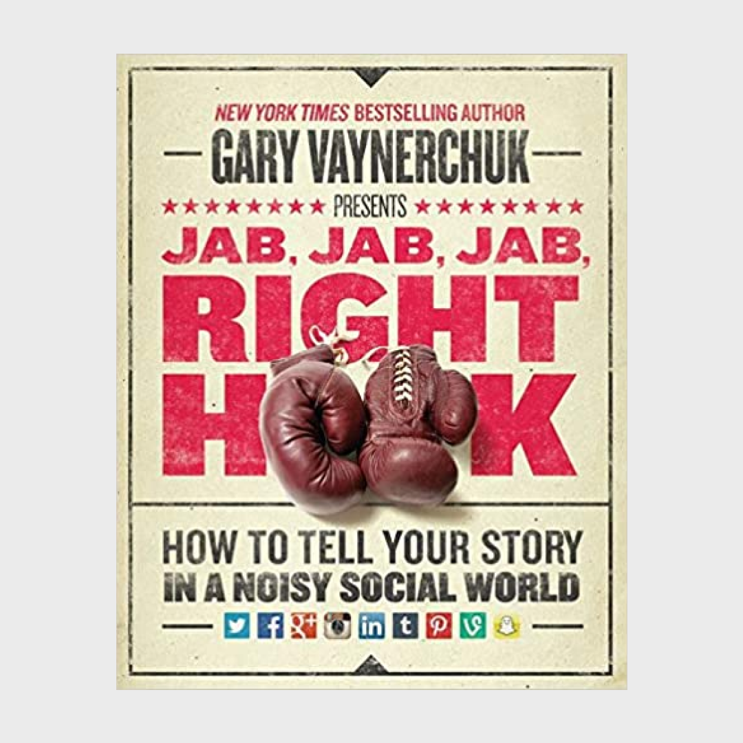 Jab, Jab, Jab, Right Hook How to Tell Your Story in a Noisy Social World