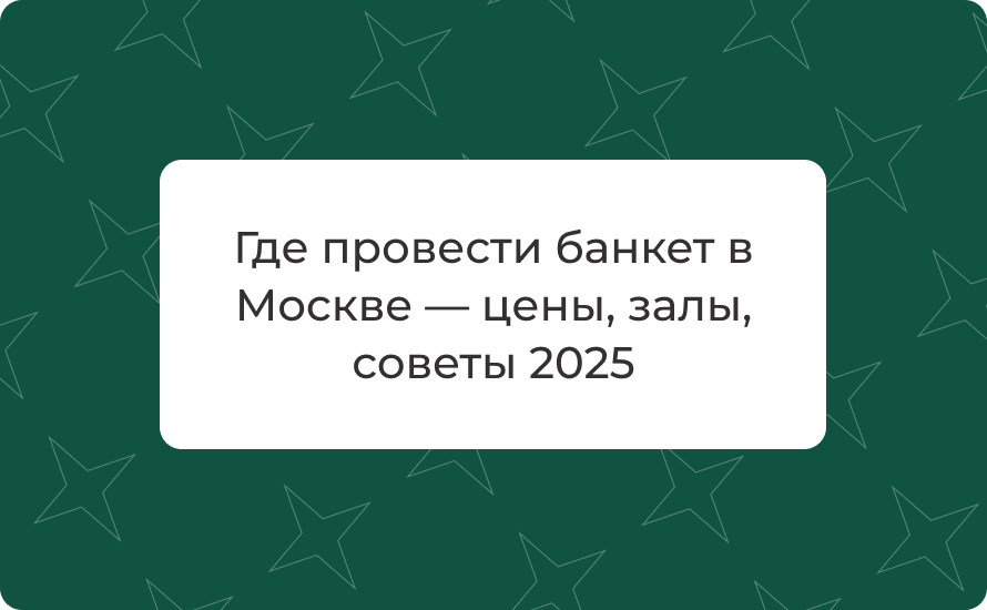 Где провести банкет в Москве — цены, залы, советы 2025