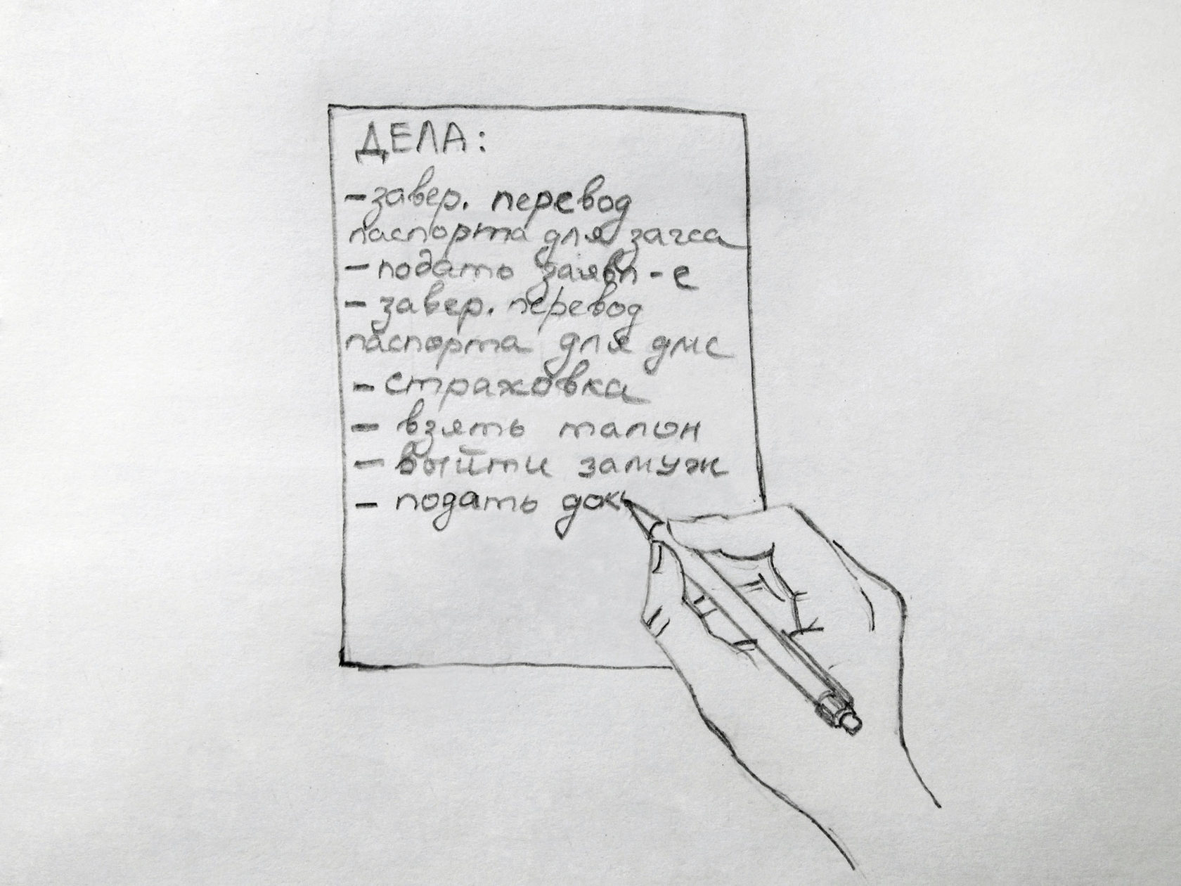 Тифлокомментарий. Черно-белый карандашный рисунок. Рука пишет карандашом список дел на листе бумаги. Список следующий: завер. перевод паспорта для загса, подать заявл-е, завер. перевод паспорта для дмс, страховка, взять талон, выйти замуж, подать док. На последнем слове рука останавливается. 
