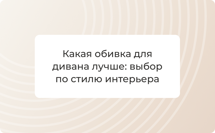 Какая обивка для дивана лучше: лучшие материалы, износостойкость, уход и выбор по стилю интерьера