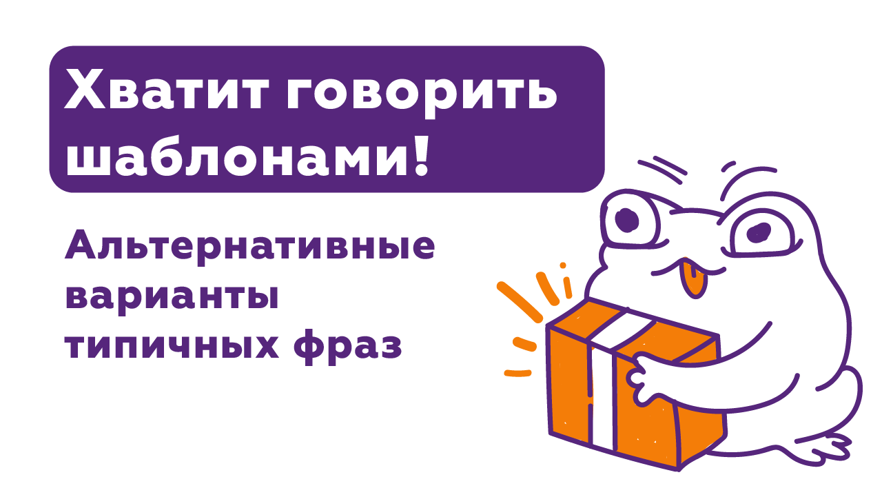 Хватит говорить шаблонами! Альтернативные варианты типичных фраз