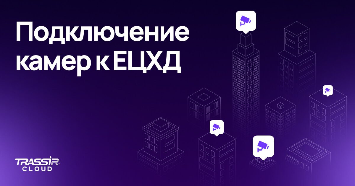 Подключение к ЕЦХД через TRASSIR Cloud — Видеонаблюдение для бизнеса в ...
