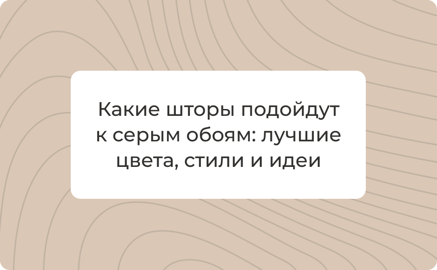 Какие шторы подойдут к серым обоям: лучшие цвета, стили и идеи для интерьера 2025