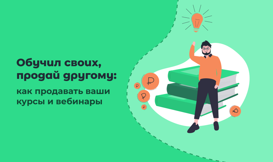 Обучил своих, продай другому: как продавать ваши курсы и вебинары