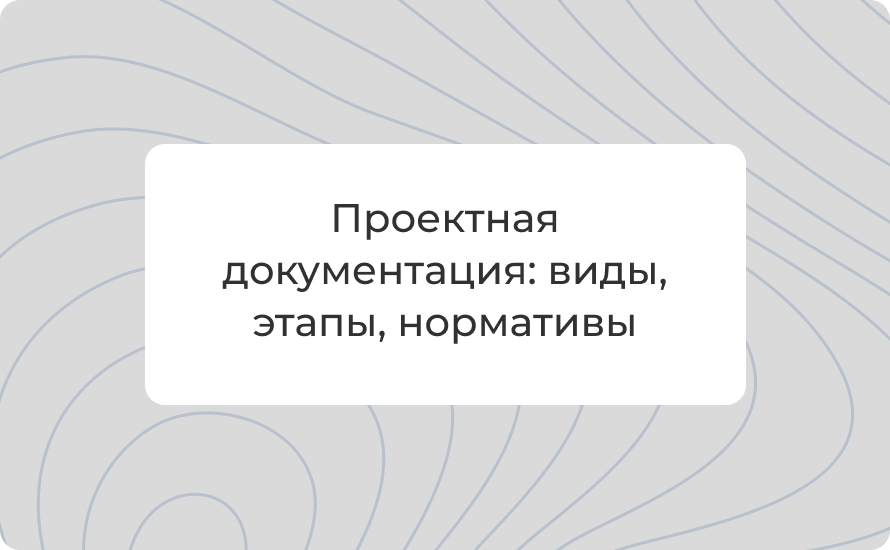 Проектная документация: виды, этапы, нормативы, состав