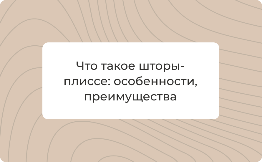Что такое шторы-плиссе: особенности, преимущества и как выбрать для окон