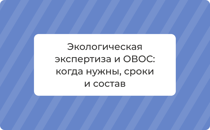 Экологическая экспертиза и ОВОС: когда нужны, сроки и состав