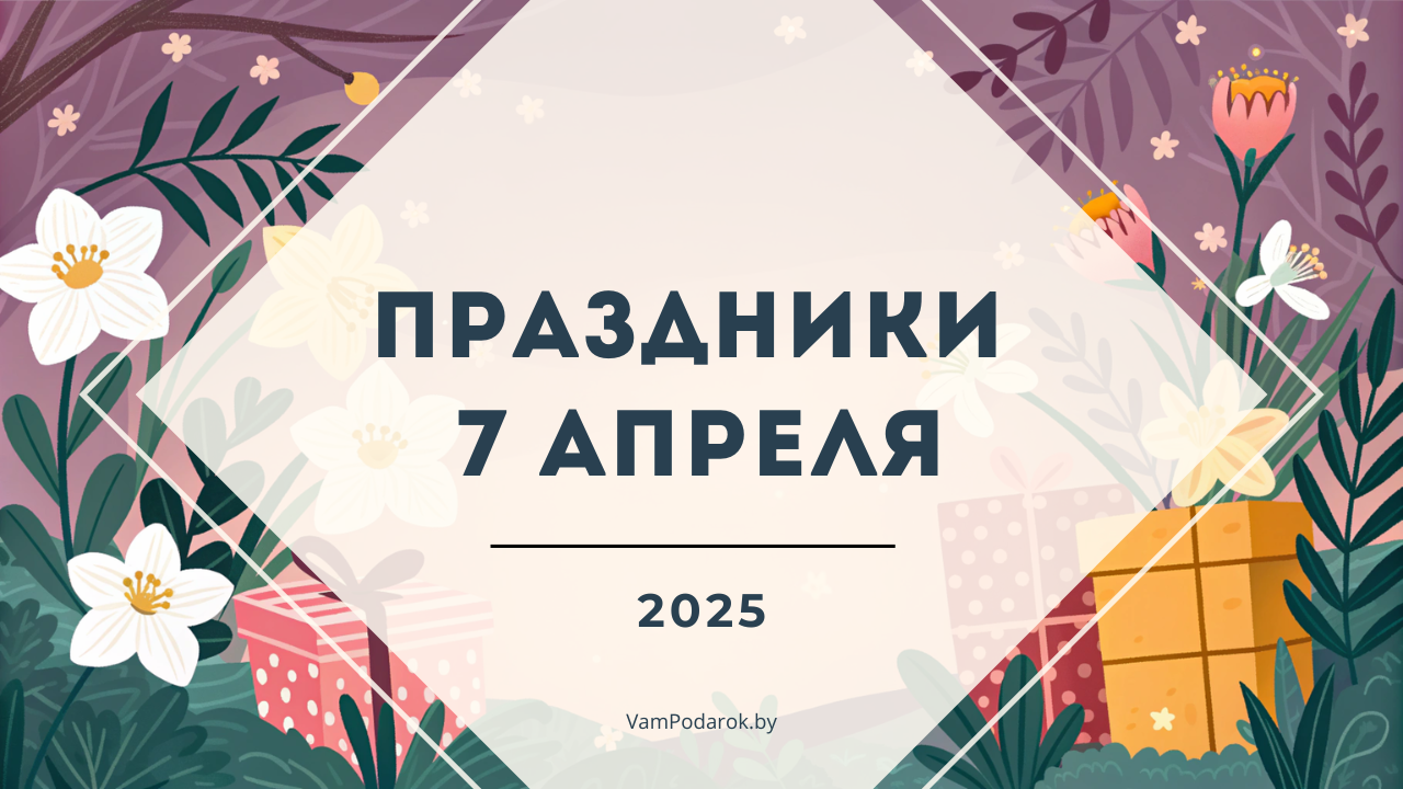 Праздники, именины и народные приметы на 7 апреля 2025 года