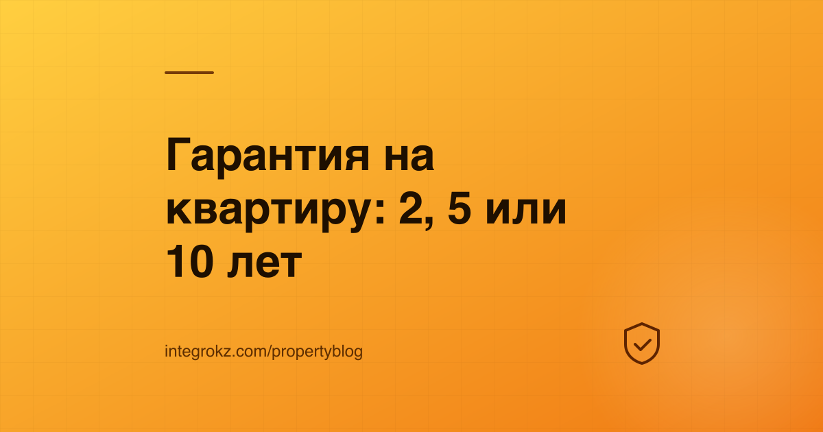 Щит и сроки 2, 5 и 10 лет — гарантийный срок застройщика на квартиру по Строительному кодексу РК
