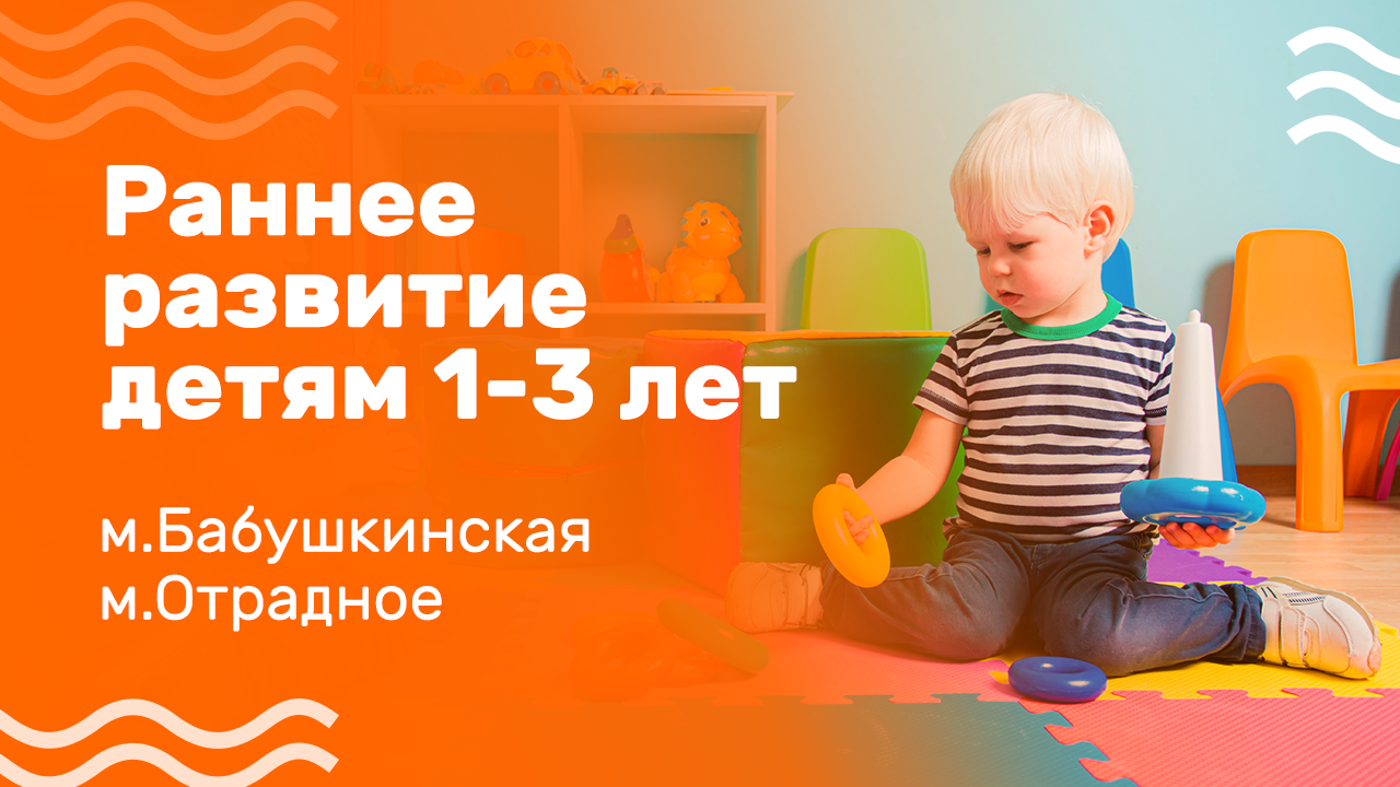 Раннее развитие для детей 1-3 лет м. Бабушкинская, м. Отрадное