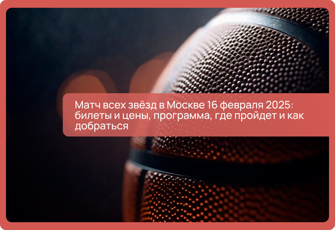 Матч всех звёзд в Москве 16 февраля 2025: билеты и цены, программа, где пройдет и как добраться