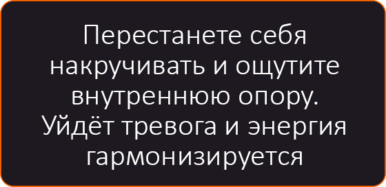 Перестанете себя накручивать и ощутите внутреннюю опору. Уйдёт тревога и энергия гармонизируется.