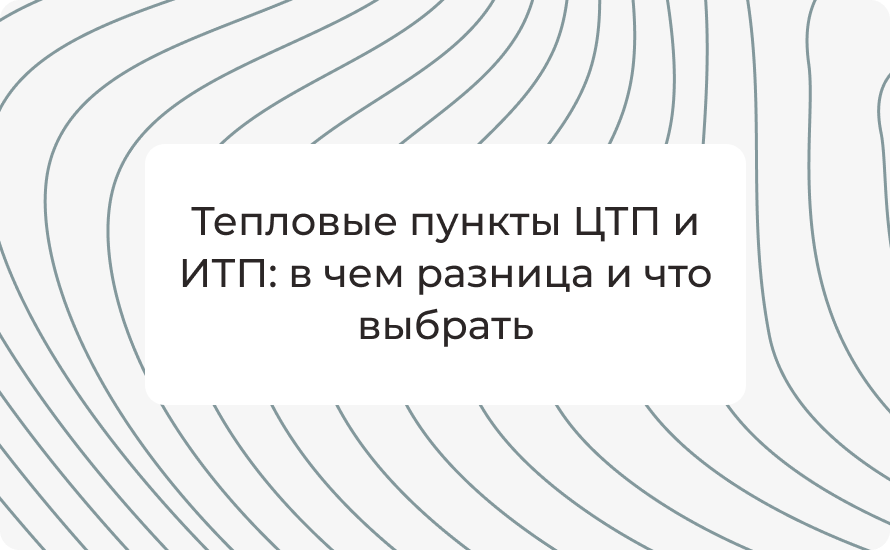 Тепловые пункты ЦТП и ИТП: в чем разница и что выбрать