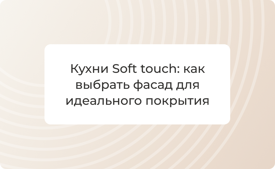 Кухни Soft touch: как выбрать фасад для идеального покрытия