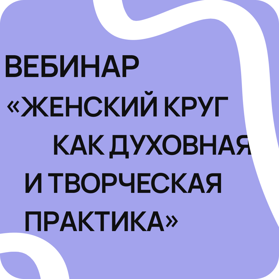 Вебинар «Женский круг как духовная и творческая практика»