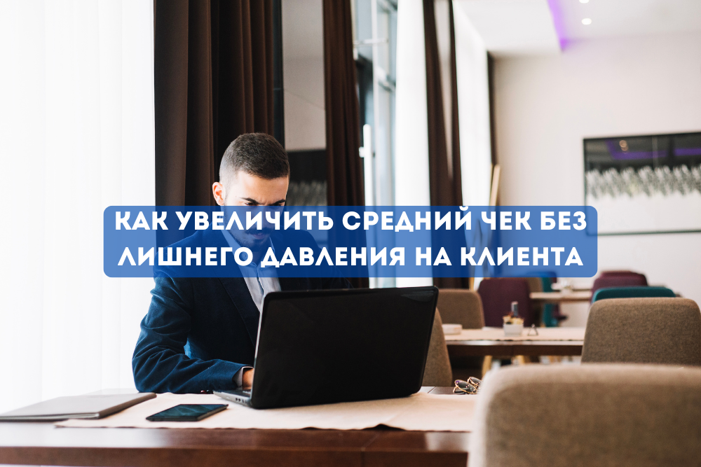Клиентке қысым жасамай орташа чекті қалай көтеруге болады?