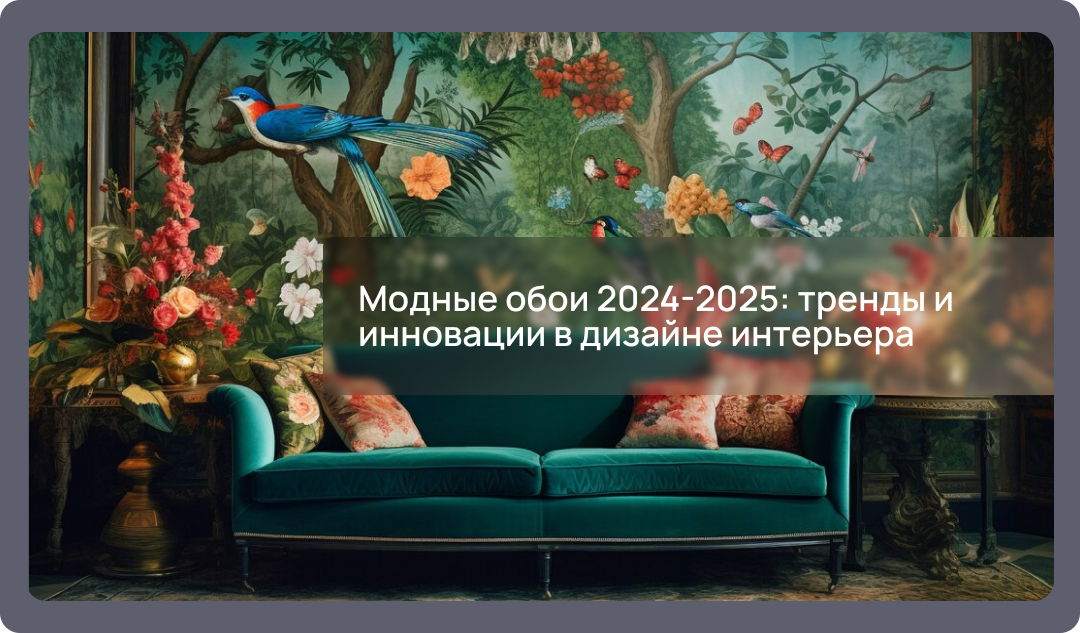 Модные обои 2024-2025: тренды и инновации в дизайне интерьера