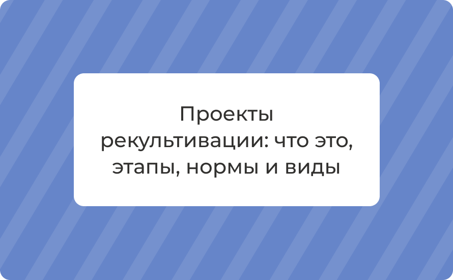 Проекты рекультивации: что это, этапы, нормы и виды