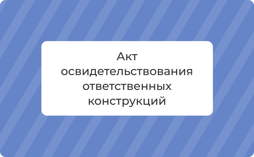 Акт освидетельствования ответственных конструкций: этапы и нормы