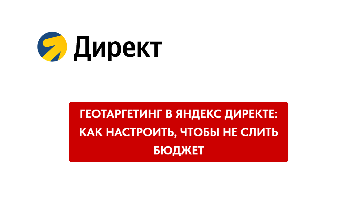 Геотаргетинг в Яндекс Директе: как настроить, чтобы не слить бюджет