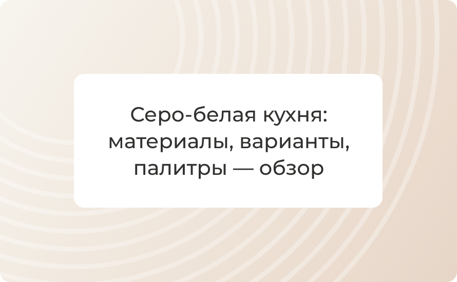 Серо‑белая кухня: материалы, варианты, палитры — обзор