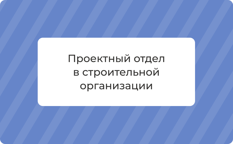 Проектный отдел в строительной организации: структура, функции, задачи проектировщиков в 2025 году