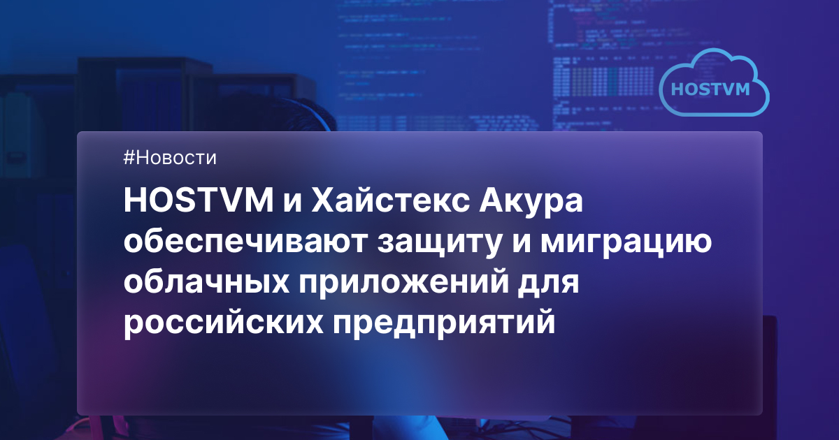 HOSTVM и Хайстекс Акура обеспечивают защиту и миграцию облачных ...