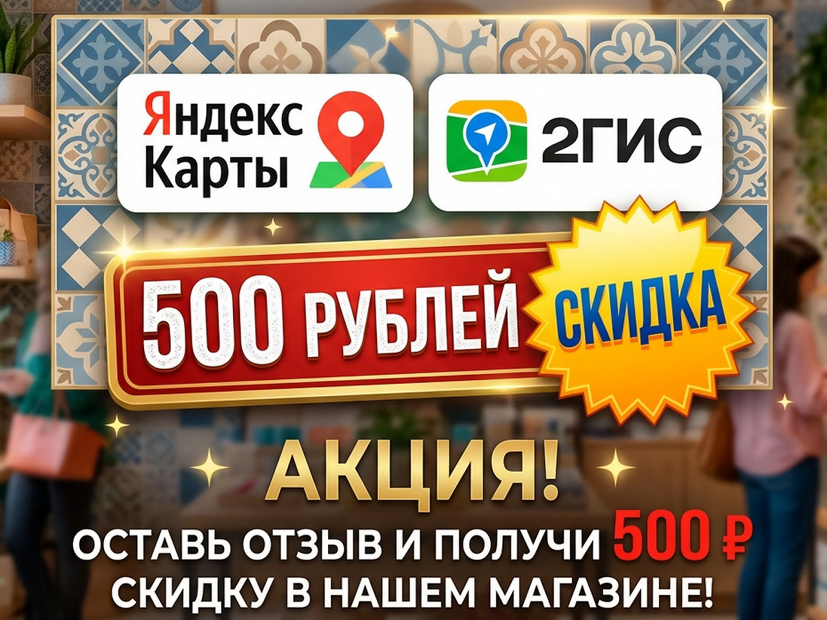 Акция: скидка 500 рублей за отзыв на Яндекс Картах или в 2ГИС, магазин плитки Плитка эксперт Тольятти