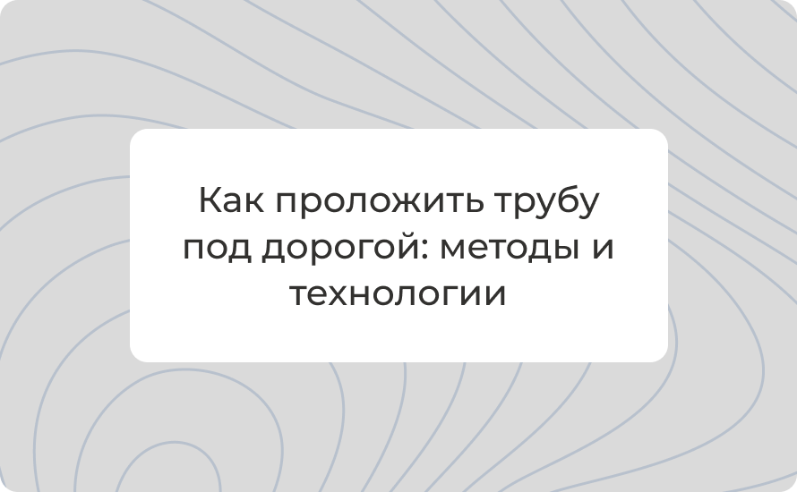 Как проложить трубу под дорогой: методы и технологии