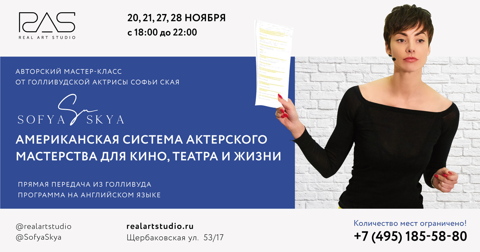 20, 21, 27 и 28 ноября в школе актёрского мастерства RAS Acting School  Софья Ская проведет авторский мастер-класс «АМЕРИКАНСКАЯ СИСТЕМА АКТЕРСКОГО  МАСТЕРСТВА ДЛЯ КИНО, ТЕАТРА И ЖИЗНИ ОТ СОФЬИ СКАЯ. ПРЯМАЯ ПЕРЕДАЧА