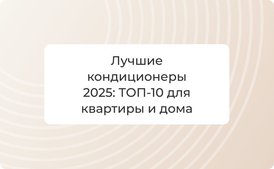 Лучшие кондиционеры 2025: ТОП‑10 для квартиры и дома