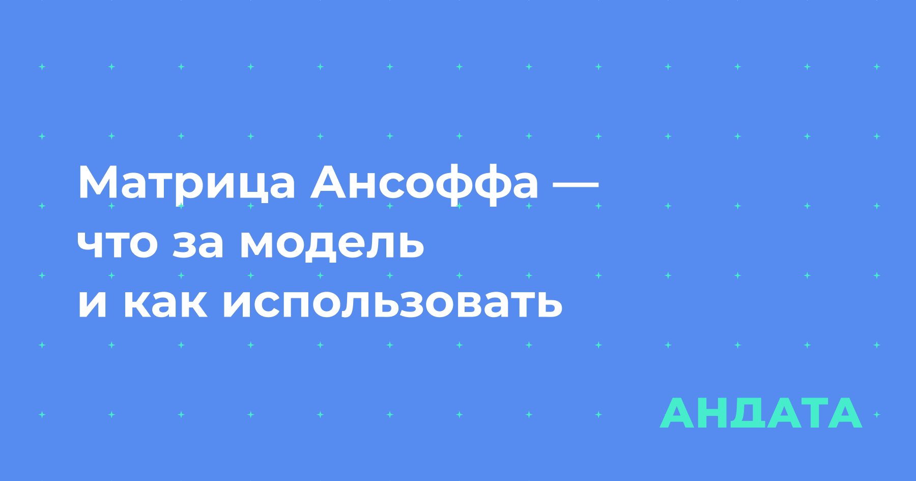 Матрица Ансоффа — что за модель и как использовать | Блог Андата