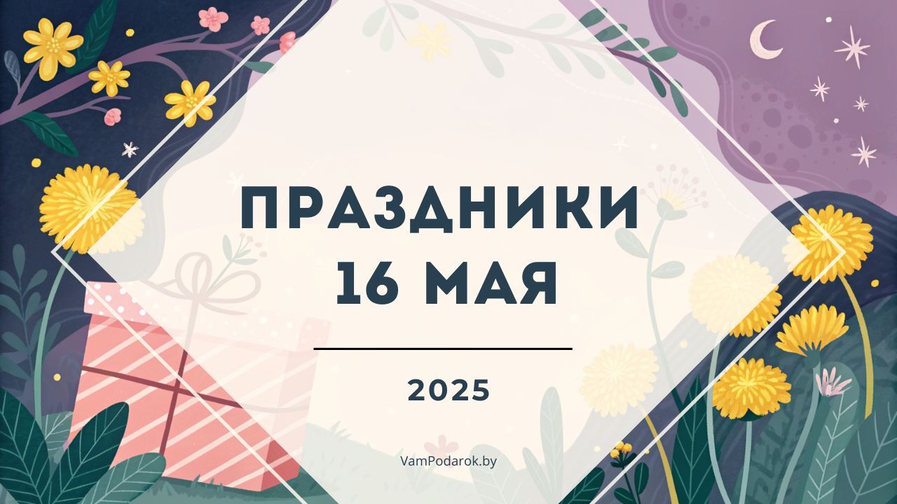 Праздники, именины и народные приметы на 16 мая 2025 года