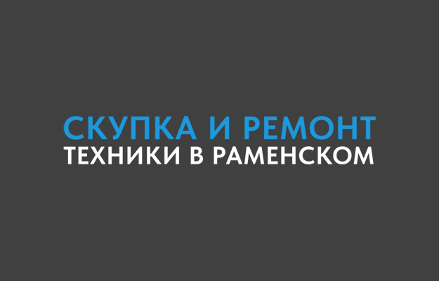 Скупка и ремонт техники Раменское