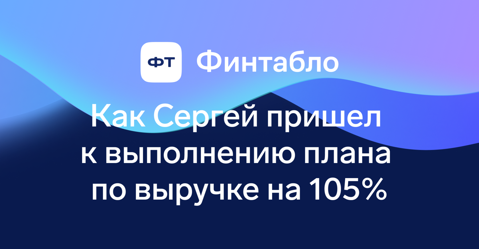 Как Сергей пришел к выполнению плана по выручке на 105% — ФинТабло