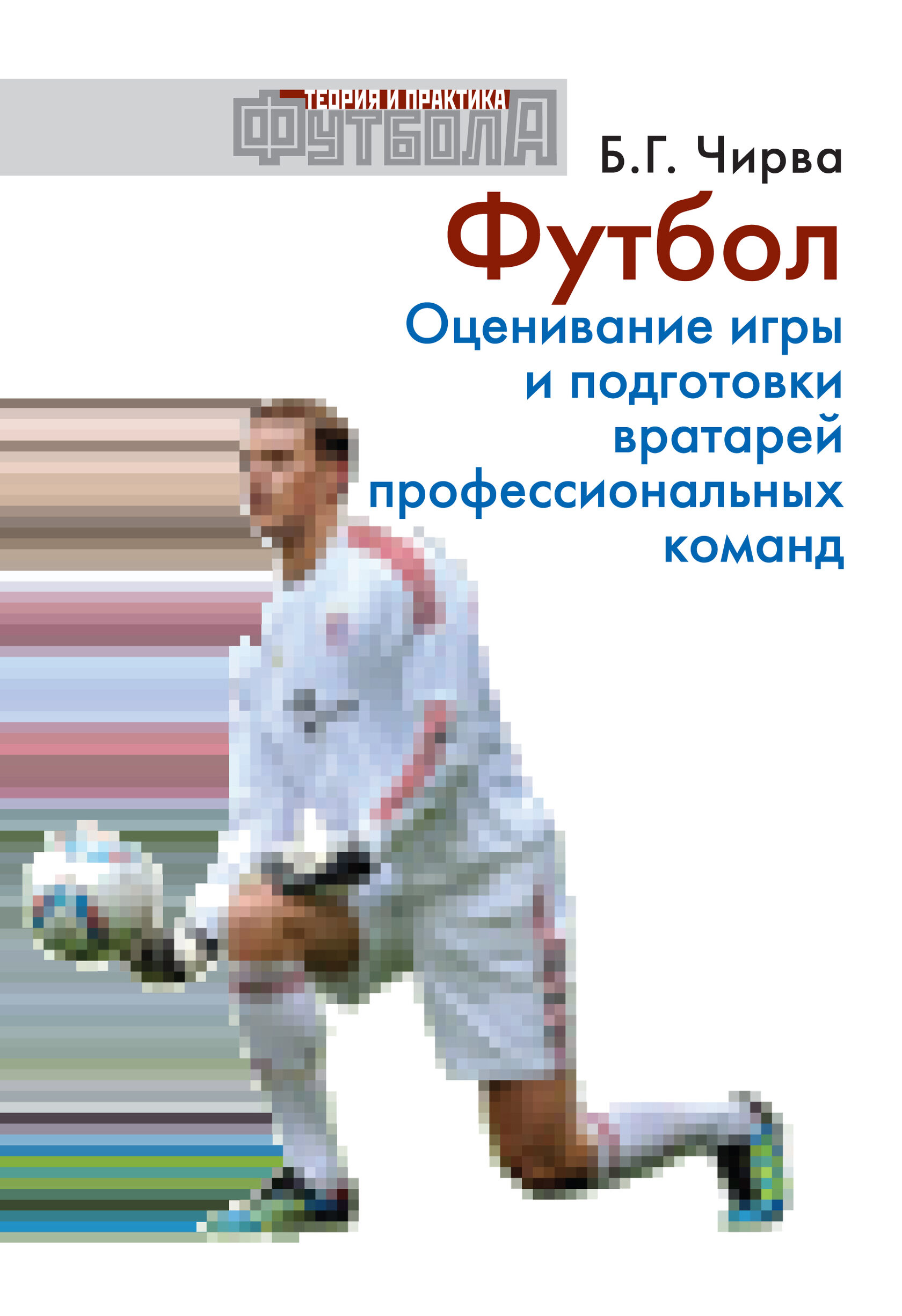 Футбол. Оценивание игры и подготовки вратарей профессиональных команд -  Б.Г. Чирва