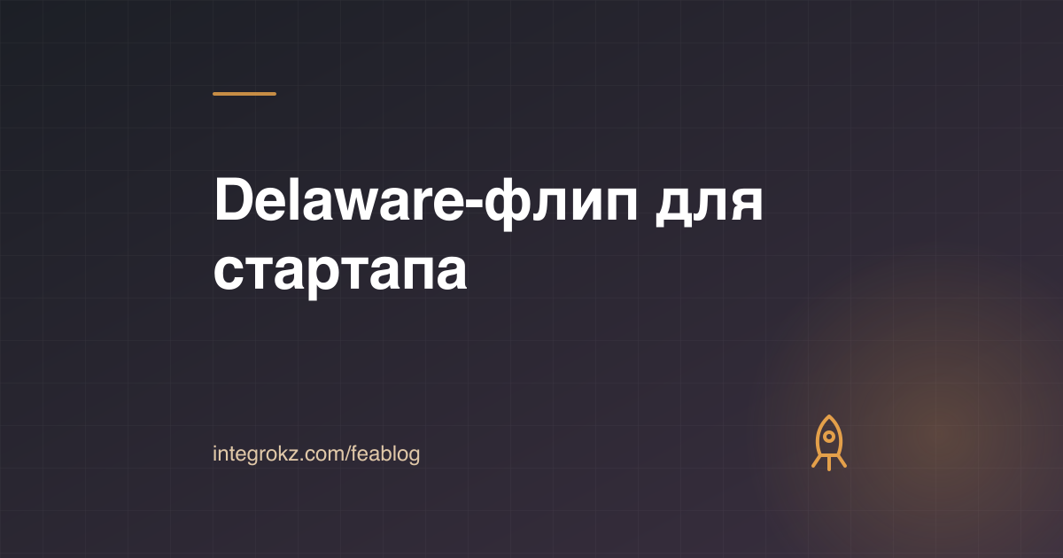 Delaware C-Corp для стартапа из Казахстана: схема флипа с казахстанским ТОО и интеллектуальной собственностью