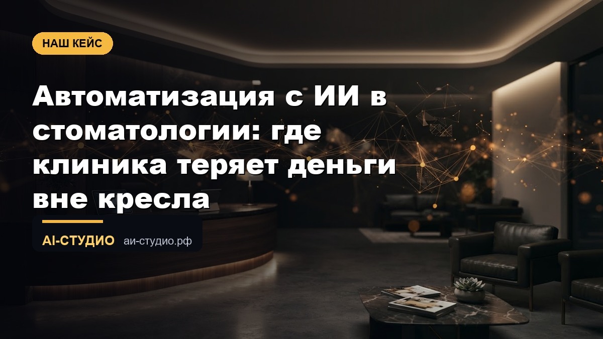 Автоматизация с ИИ в стоматологии: где клиника теряет деньги вне кресла