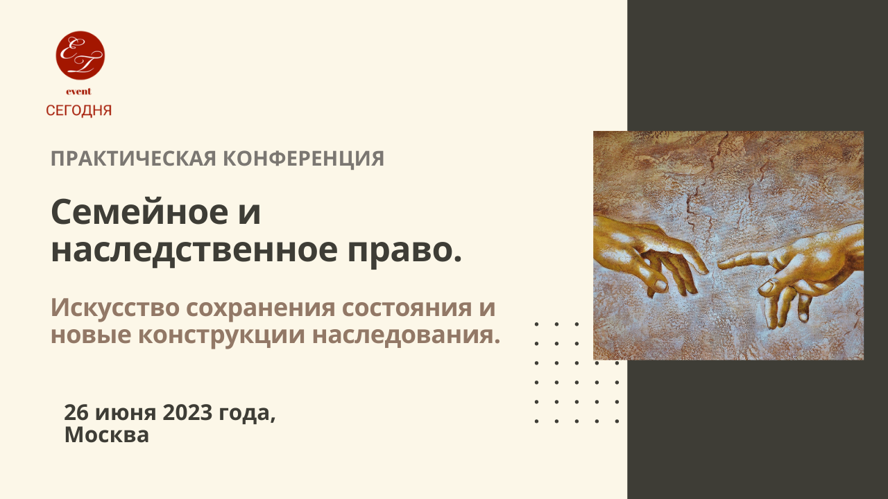 Практическая конференция «Искусство сохранения состояния и новые  конструкции наследования. Семейное и наследственное право.», 26 июня 2023  года