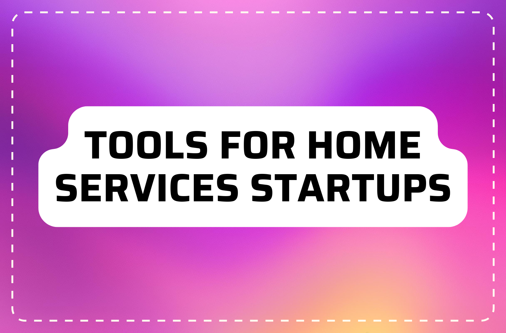 9 Tools for Your First Home Services Startup
