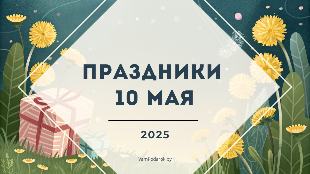 Праздники, именины и народные приметы на 10 мая 2025 года
