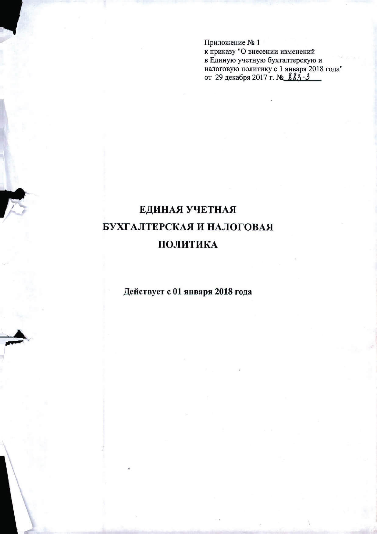 Приложение № 1 к приказу "О внесении изменений в Единую учетную бухгалтерскую и налоговую политику с 1 января 2018 года" от 29 декабря 2017 г. № 883-3. ЕДИНАЯ УЧЕТНАЯ БУХГАЛТЕРСКАЯ И НАЛОГОВАЯ ПОЛИТИКА Действует с 01 января 2018 года Содержание РАЗДЕЛ 1. О w.ие положения 3 Нормативно-правовая база 3 Принципы ведения учета 4 РАЗДЕЛ П. Qб организации учетного процесса 5 Организация учетной работы 5 Правила документооборота и технология обработки учетной информации 6 Внутренний финансовый контроль 8 РАЗДЕЛ 111. Общие правила ведения бухгалтерского учета 8 Рабочий План счетов 8 Учет основных средств 8 Учет материальных запасов 11 Учет денежных средств и денежных документов 12 Учет расчетов, дебиторской и кредиторской задолженности 12 Учет расчетов по обязательствам 13 Финансовый результат 14 Учет санкционирования расходов 14 Учет на забалансовых счетах 15 РАЗДЕЛ fV. Общие требования к бухгалтерской (финансовой) отчетности 16 РАЗДЕЛ V. Ведение налогового учета 16 Общие поло-жения 16 Методическая часть 16 Нш ог на прибыль организаций 17 Нш ог на доходы физических л,щ (НДФЛ) 17 Страховые взносы 17 Нш ог ua добавленную стои.мость 18 Нш ог на wиущество оргаиизаций 18 Приложения к учетной политике 19 Приложение № 1. График документооборота 20 Приложение № 2. Регистры бухгалтерского учета и периодичность их формирования 25 Приложение № 3. Положение о комиссии no поступлению и выбытию активов 27 Приложение № 4. Об утверждении состава комиссии по поступлению и выбытию активов 31 Приложение № 5. Положение о служебных командировках 32 Приложение № 6. Положение об инвентаризационной комиссии 35 Приложение № 7. Об утверждении состава инвентаризационной комиссии 38 Приложение № 8. Положение о внутреннем финансовом контроле 39 Приложение № 9. Рабочий план счетов 43 Приложение № 10. Форма документа Акт разукомплектации 56 Приложение № 11. Порядок принятия бюджетных и денежных обязательств 57 Приложение № 12. Счета налогового учета 60