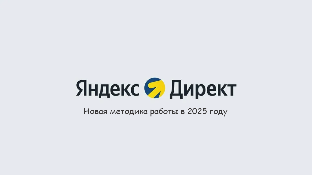 Новая методика работы с Яндекс.Директом в 2025 году