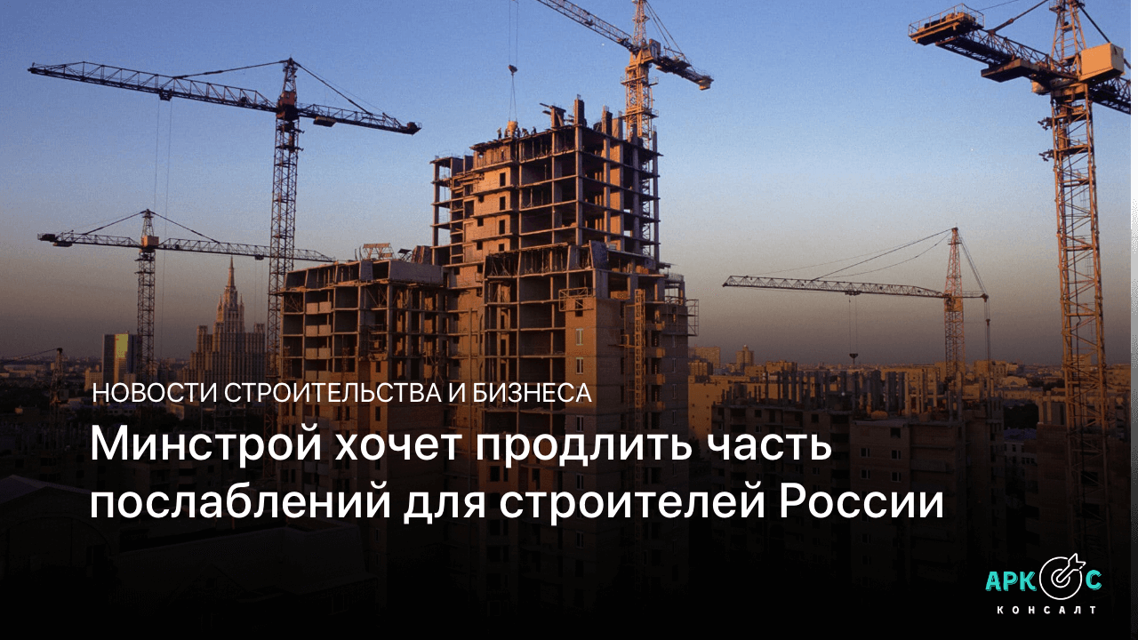 Минстрой хочет продлить часть послаблений для строителей России
